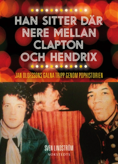 Han sitter där nere mellan Clapton och Hendrix : Jan Olofssons galna tripp genom pophistorien; Sven Lindström; 2013