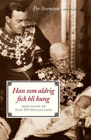 Han som aldrig fick bli kung : berättelsen om Carl XVI Gustafs pappa