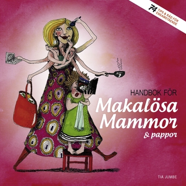 Handbok för makalösa mammor & pappor : 74 tips & råd för ensamstående; Tia Jumbe; 2012