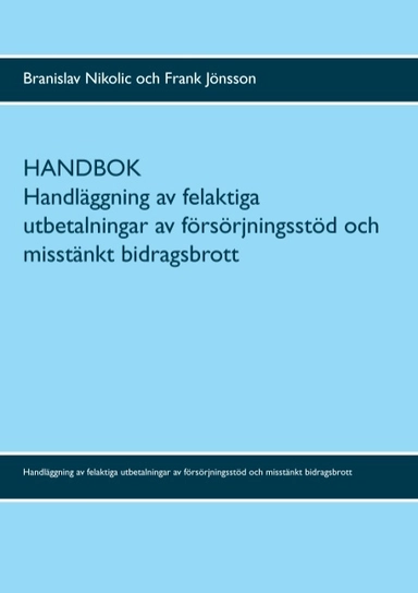 Handbok : handläggning av felaktiga utbetalningar av försörjningsstöd och misstänkt bidragsbrott; Branislav Nikolic, Frank Jönsson; 2017