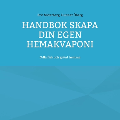 Handbok : skapa din egen hemakvaponi - odla fisk och grönt hemma
