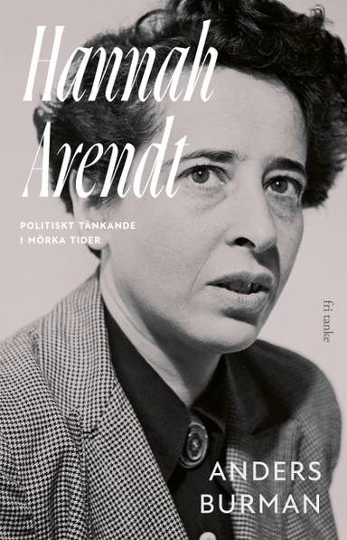 Hannah Arendt : politiskt tänkande i mörka tider; Anders Burman; 2026