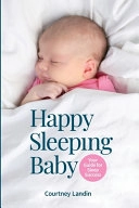 Happy sleeping baby : your guide for sleep success; Courtney Landin; 2021