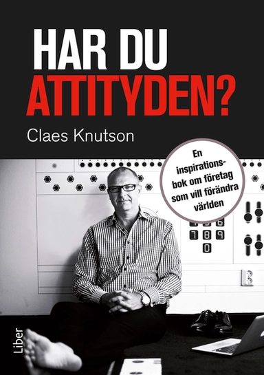 Har du attityden? : en inspirationsbok om företag som vill förändra världen; Claes Knutson; 2012