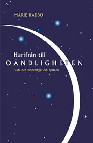 Härifrån till oändligheten : Fakta och funderingar om rymden; Marie Rådbo; 2003