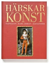 Härskarkonst. Napoleon, Karl Johan och Alexander; Magnus Olausson, Eva-Lena Karlsson; 2010