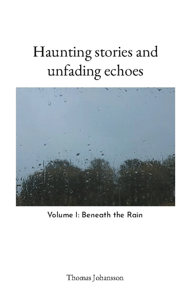 Haunting stories and unfading echoes : Volume I: Beneath the Rain; Thomas Johansson; 2025