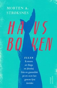 Havsboken : eller konsten att fånga en jättehaj från en gummibåt på ett stort hav genom fyra årstider; Morten A. Strøksnes; 2016