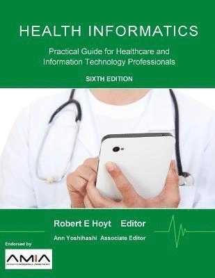 Health Informatics: Practical Guide for Healthcare and Information Technology Professionals ; Robert E Hoyt, Ann K Yoshihashi; 2014