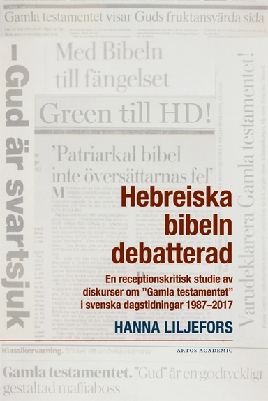 Hebreiska bibeln debatterad : en receptionskritisk studie av diskurser om "Gamla testamentet" i svenska dagstidningar 1987-2017; Hanna Liljefors; 2022