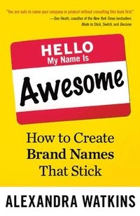 Hello, my name is awesome : how to create brand names that stick; Alexandra Watkins; 2014