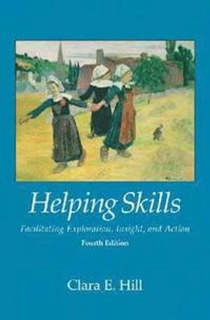 Helping skills : facilitating exploration, insight, and action; Clara E. Hill; 2014