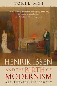 Henrik Ibsen and the birth of modernism : art, theatre, philosophy; Toril Moi; 2006
