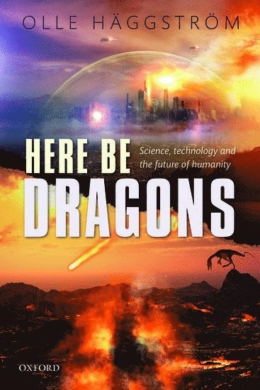 Here be dragons : science, technology and the future of humanity; Olle Häggström; 2016