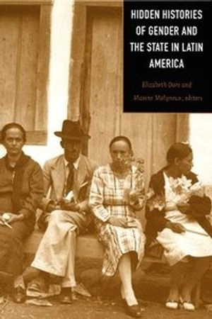 Hidden histories of gender and the state in Latin America; Elizabeth Dore, Maxine Molyneux; 2000
