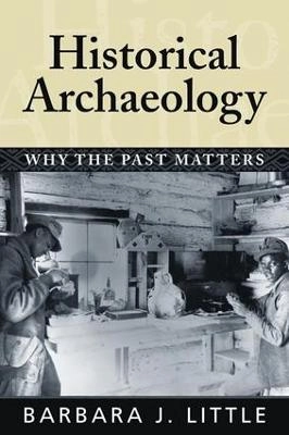 Historical archaeology : why the past matters; Barbara J. Little; 2007