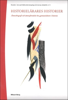 Historielärares historier : ämnesbiografi och ämnesförståelse hos gymnasielärare i historia; Mikael Berg; 2010