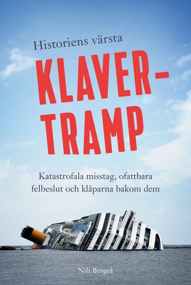 Historiens värsta klavertramp : katastrofala misstag, ofattbara felbeslut och klåparna bakom dem; Nils Bergeå; 2018