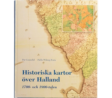 Historiska kartor över Halland 1700- och 1800-talet; Pär Connelid, Pablo Wiking-Faria; 2018