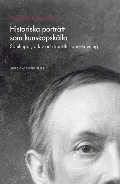 Historiska porträtt som kunskapskälla : samlingar, arkiv och konsthistorieskrivning; Charlotta Krispinsson; 2016