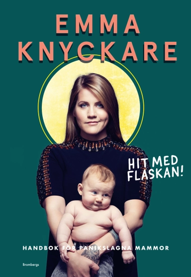 Hit med flaskan! : handbok för panikslagna mammor; Emma Knyckare; 2018