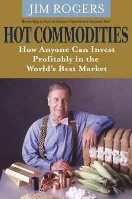 Hot commodities : how anyone can invest profitably in the world's best market; Jim Rogers; 2007