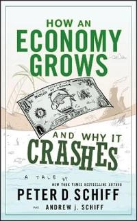 How an Economy Grows and Why It Crashes; Peter D. Schiff; 2010