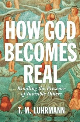 How God becomes real : kindling the presence of invisible others; Luhrmann; 2022