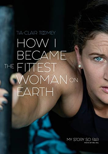How I Became The Fittest Woman On Earth; Tia-Clair Toomey; 2018