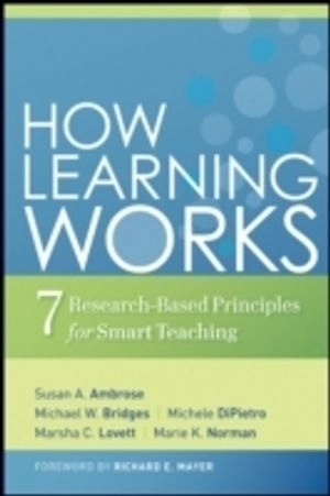 How Learning Works: Seven Research-Based Principles for Smart Teaching; Susan A. Ambrose, Michael W. Bridges, Michele DiPietro; 2010