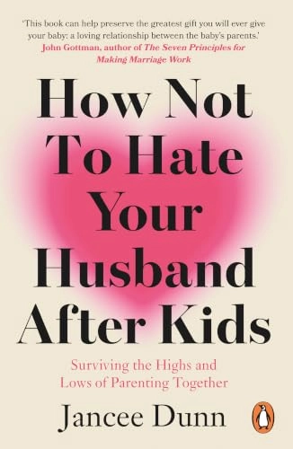 How Not to Hate Your Husband After Kids; Jancee Dunn; 2018