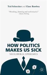 How Politics Makes Us Sick; T Schrecker, C Bambra, Ted Schrecker, Clare Bambra; 2015