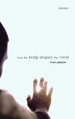 How the body shapes the mind; Shaun Gallagher; 2005