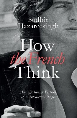 How the French think : an affectionate portrait of an intellectual people; Sudhir Hazareesingh; 2015