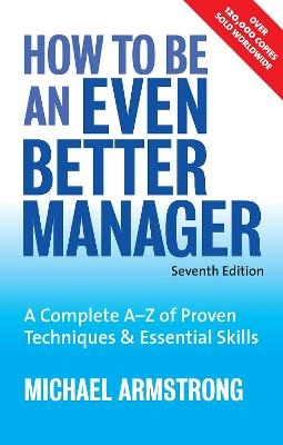 How to be an Even Better Manager: A Complete A-Z of Proven Techniques & Essential SkillsKogan Page Series