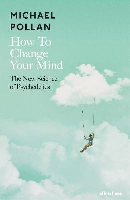 How to change your mind : the new science of psychedelics; Michael Pollan; 2018