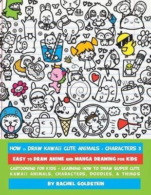 How to draw kawaii cute animals + characters : easy to draw anime and manga drawing for kids : cartooning for kids + learning how to draw super cute kawaii animals, characters, doodles, & things; Rachel A. Goldstein; 2016