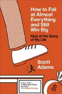 How to fail at almost everything and still win big : kind of the story of my life; Scott Adams; 2013
