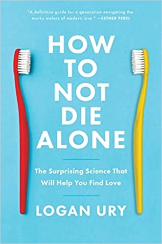 How to Not Die Alone: The Surprising Science That Will Help You Find Love; Logan Ury; 2022
