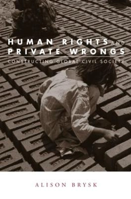 Human rights and private wrongs : constructing global civil society; Alison Brysk; 2005