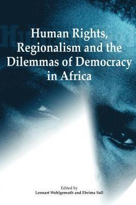 Human rights, regionalism and the dilemmas of democracy in Africa; Lennart Wohlgemuth, Ebrima Sall, Codesria, Nordiska Afrikainstitutet; 2006