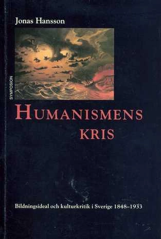 Humanismens kris : bildningsideal och kulturkritik i Sverige 1848-1933