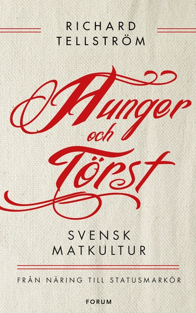 Hunger och törst : svensk måltidshistoria från överlevnad till statusmarkör; Richard Tellström; 2015
