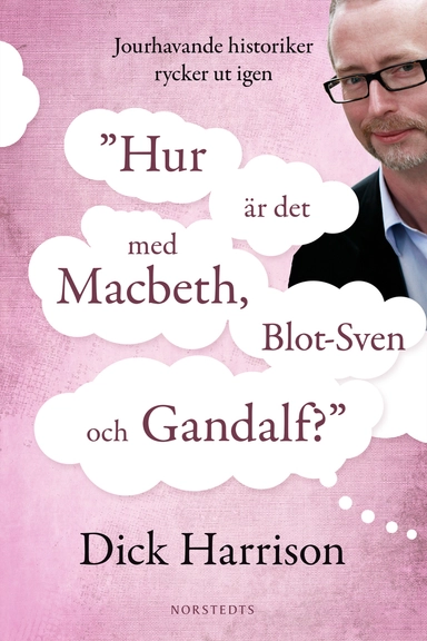 Hur är det med MacBeth, Blot-Sven och Gandalf? : jourhavande historiker rycker ut igen; Dick Harrison; 2014
