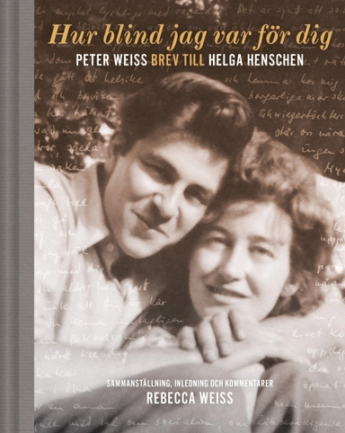 Hur blind jag var för dig : Peter Weiss brev till Helga Henschen; Rebecca Weiss; 2016