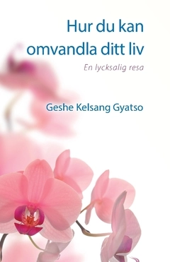 Hur du kan omvandla ditt liv : en lycksalig resa; Geshe Kelsang Gyatso; 2019