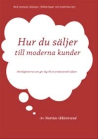 Hur du säljer till moderna kunder : hemligheterna som gör dig till en professionell säljare; Mattias Hillestrand; 2013
