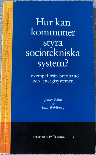 Hur kan kommuner styra sociotekniska system : exempel från bredband och energisystemen; Jenny Palm & Elin Wihlborg; 2007