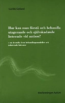Hur kan man förstå och behandla utagerande och självskadande beteende ved autism?: en översikt över behandlingsmodeller och relaterade faktorer; Gunilla Gerland; 2000