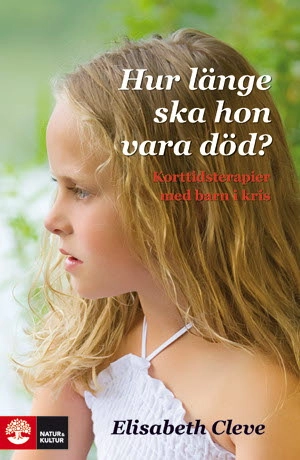Hur länge ska hon vara död? : korttidsterapier för barn i kris; Elisabeth Cleve; 2012